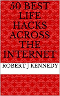 50 Best Life Hacks Across The Internet - Robert J Kennedy