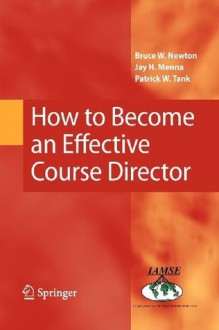 How to Become an Effective Course Director - Bruce W. Newton, Jay H. Menna, Patrick W. Tank