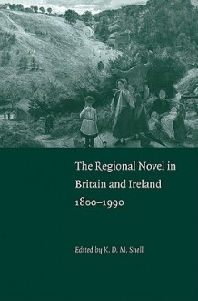 The Regional Novel in Britain and Ireland: 1800 1990 - Keith Snell