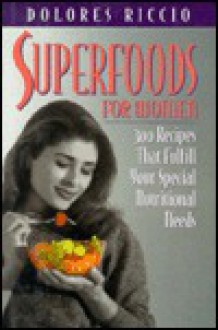 Superfoods for Women: 300 Recipes That Fulfill Your Special Nutritional Needs - Dolores Riccio