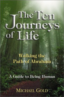 The Ten Journeys of Life: Walking the Path of Abraham - A Guide to Being Human - Michael Gold