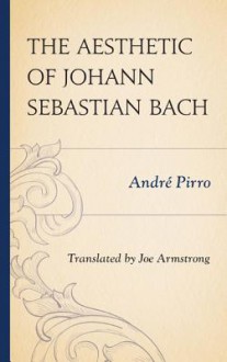 The Aesthetic of Johann Sebastian Bach - Andre Pirro, Joe Armstrong