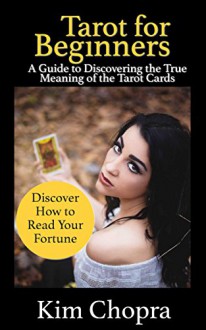 Tarot: Tarot reading: A Guide to Discovering the True Meaning of the Tarot Cards and How to Read Your Fortune(Tarot Witches, Tarot Cards For Beginners, ... tarot history, tarot reading Book 2) - Kim Chopra, Tarot