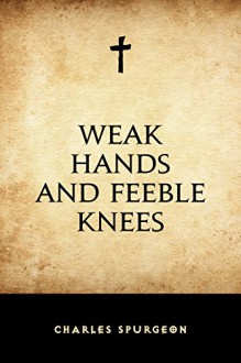 Weak Hands and Feeble Knees - Charles Spurgeon