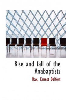 Rise and fall of the Anabaptists - Bax, Ernest Belfort