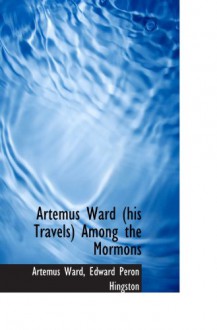 Artemus Ward (his Travels) Among the Mormons - Artemus Ward