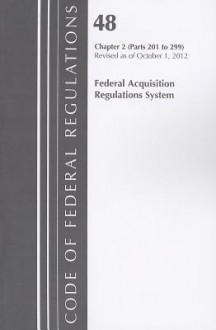 Code of Federal Regulations, Title 48: Chapter 2, Parts 201-299 (Acquisition Regulations System): Revised 10/12 - National Archives and Records Administration