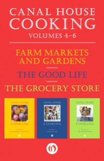 A Canal House Cooking Volumes Four Through Six: Farm Markets and Gardens, The Good Life, and The Grocery Store - Christopher Hirsheimer, Melissa Hamilton