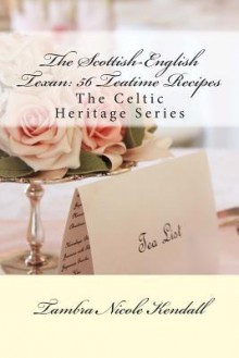 The Scottish-English Texan: 56 Teatime Recipes: The Celtic Heritage Series - Tambra Nicole Kendall