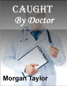 Caught By Doctor - Morgan Taylor