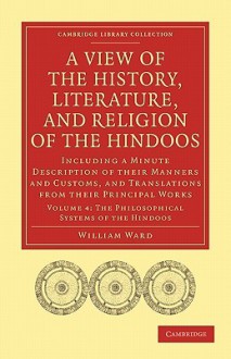 A View of the History, Literature, and Religion of the Hindoos: Including a Minute Description of Their Manners and Customs, and Translations from Their Principal Works - William Ward