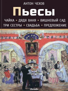 Пьесы (Чайка, Дядя Ваня, Вишневый сад, Три сестры, Свадьба, Предложение) - Anton Chekhov, Антон Павлович Чехов