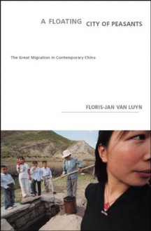 A Floating City of Peasants: The Great Migration in Contemporary China - Floris-jan Van Luyn, Jeannette K. Ringold