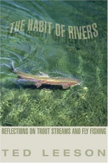 The Habit of Rivers: Reflections on Trout Streams and Fly Fishing - Ted Leeson, John Gierach