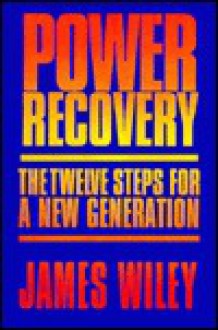 Power Recovery: The Twelve Steps For A New Generation - James Wiley