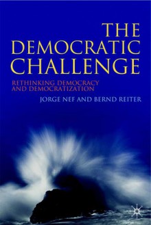 The Democratic Challenge: Rethinking Democracy and Democratization - Jorge Nef, Bernd Reiter