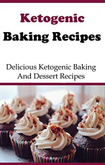 Low Carb Baking Recipes And Dessert Recipes: Delicious Low Carb Baking And Dessert Recipes (High Fat Low Carb Recipes) - Brian Smith