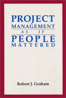 Project Management As If People Mattered - Robert J. Graham