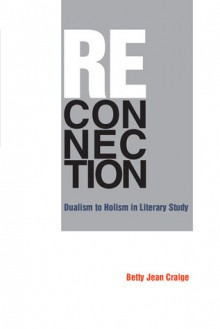 Reconnection: Dualism to Holism in Literary Study - Betty Jean Craige