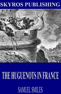 The Huguenots in France - Samuel Smiles