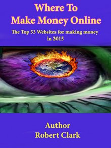 Where to make money online 2015: The top 53 websites for making money in 2015 - Robert Clark