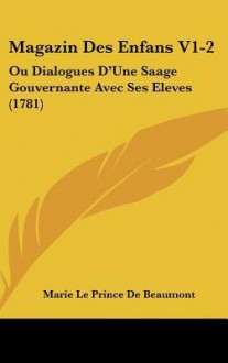 Magazin Des Enfans V1-2: Ou Dialogues D'Une Saage Gouvernante Avec Ses Eleves (1781) - Jeanne-Marie Leprince de Beaumont