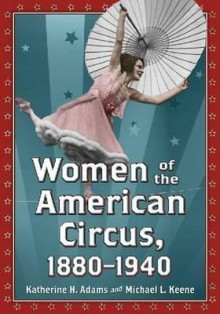 Women of the American Circus, 1880-1940 - Katherine H. Adams, Michael L. Keene