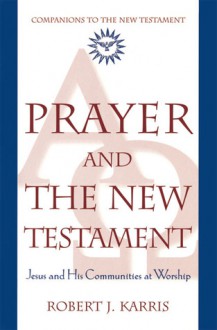 Prayer and the New Testament - Robert J. Karris