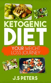 Ketogenic Diet: Your Weight Loss Journey - The Low Carb Recipe Cookbook For Fast Effective Weight Loss - A Beginners Guide (Ketogenic Weight Loss, Ketogenic Cookbook, Paleo Diet) - J.S Peters