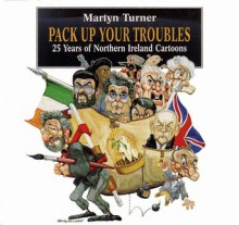 Pack Up Your Troubles: 25 Years of Northern Ireland Cartoons - Martyn Turner