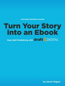 Turn Your Story into an eBook: Easy Self-Publishing with Draft2Digital.com (Unstressed Syllables Presents) - Aaron Pogue