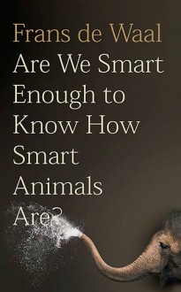 Are We Smart Enough to Know How Smart Animals Are? - Frans de Waal