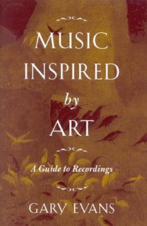 Music Inspired by Art: A Guide to Recordings - Gary Evans