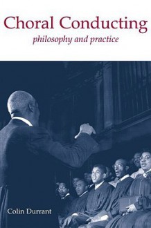 Choral Conducting: Philosophy and Practice - Colin Durrant