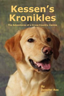 Kessen's Kronikles: The Adventures of a Cross Country Canine - Jennifer Rae