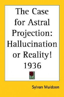 The Case for Astral Projection: Hallucination or Reality! - Sylvan Muldoon