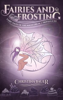 Fairies And Frosting (Fairy Tales of the Magicorum #2.5) - Christina Bauer