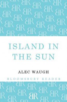 Island in the Sun: A Story of the 1950's Set in the West Indies - Alec Waugh