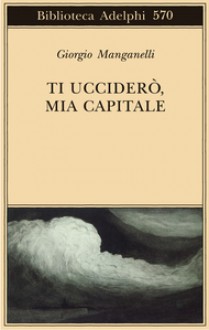 Ti ucciderò, mia capitale - Giorgio Manganelli, Salvatore Silvano Nigro