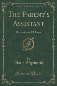 The Parent's Assistant: Or Stories for Children (Classic Reprint) - Maria Edgeworth