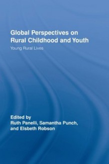 Global Perspectives on Rural Childhood and Youth: Young Rural Lives (Routledge Studies in Human Geography) - Ruth Panelli, Samantha Punch, Elsbeth Robson