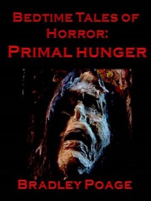 Bedtime Tales of Horror: PRIMAL HUNGER - Bradley Poage