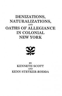 Denizations, Naturalizations, and Oaths of Allegiance in Colonial New York - Kenneth Scott, Kenn Stryker-Rodda