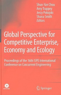 Global Perspective For Competitive Enterprise, Economy And Ecology: Proceedings Of The 16th Ispe International Conference On Concurrent Engineering (Advanced Concurrent Engineering) - Shuo-Yan Chou, Jerzy Pokojski, Amy J.C. Trappey, Shana Smith