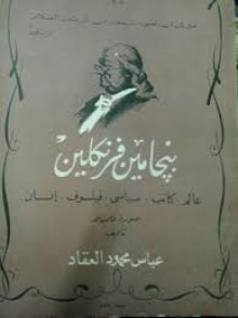 بنجامين فرنكلين: عالم, كاتب, سياسي, فيلسوف, إنسان - عباس محمود العقاد