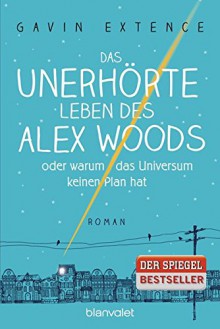 Das unerhörte Leben des Alex Woods oder warum das Universum keinen Plan hat: Roman - Gavin Extence, Alexandra Ernst