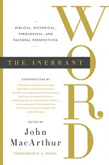 The Inerrant Word: Biblical, Historical, Theological, and Pastoral Perspectives - John MacArthur, R. C. Sproul, Alistair Begg, Mark Dever, Kevin DeYoung, Sinclair B. Ferguson, Michael J. Kruger, R. Albert Mohler Jr., Stephen J. Nichols, Carl R. Trueman, William Barrick, Greg Beale, Nathan Busenitz, Abner Chou, J. Ligon Duncan, John M. Frame, Ian Hamil