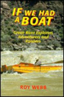 If We Had a Boat: Green River Explorers, Adventurers, and Runners - Roy Webb