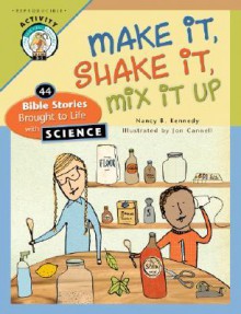 Make It, Shake It, Mix It Up: 44 Bible Stories Brought to Life with Science - Nancy B. Kennedy, Jon Cannell