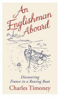 An Englishman Aboard: Discovering France in a Rowing Boat - Charles Timoney